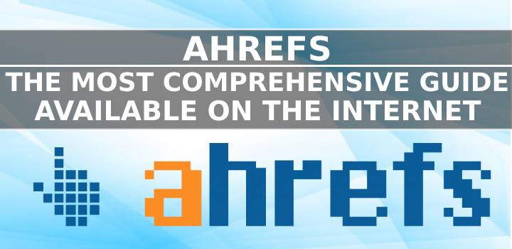 Ahrefs Guide: The Most Comprehensive Guide Available on the Internet