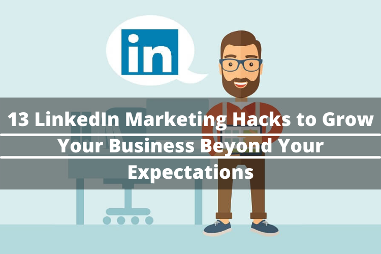 13 LinkedIn Marketing Hacks to Grow Your Business Beyond Your Expectations