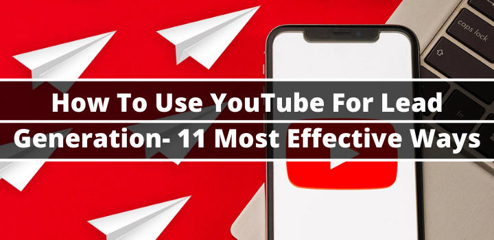 How To Use YouTube For Lead Generation- 11 Most Effective Ways