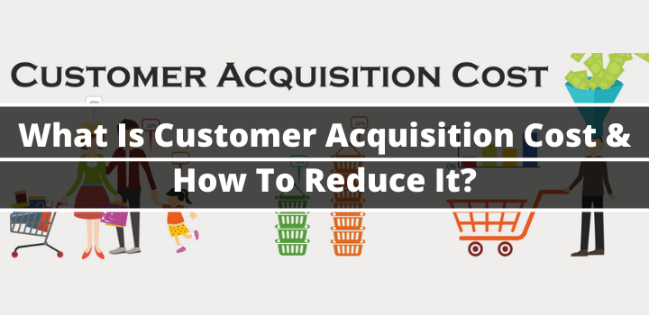 What Is Customer Acquisition Cost & How To Reduce It?