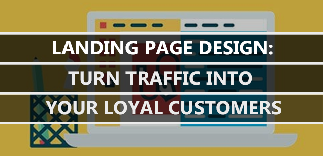 Landing Page Design: Turn Traffic into Your Loyal Customers