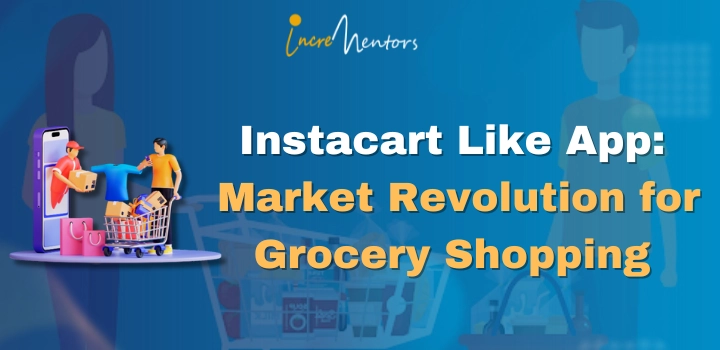 Instacart Like App: Market Revolution For Grocery Shopping | Incrementors