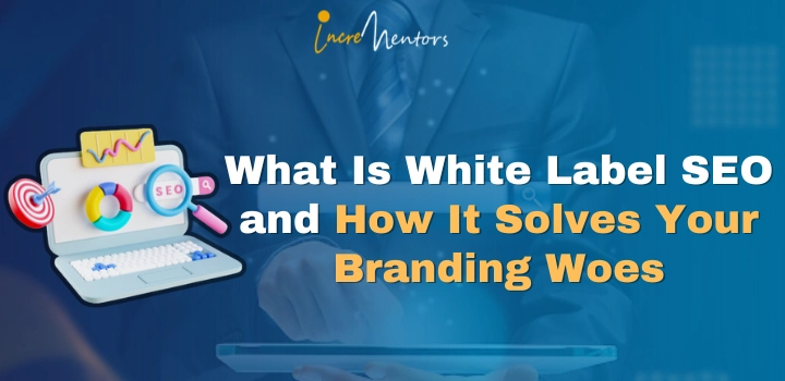 What Is White Label SEO And How It Solves Your Branding Woes | Incrementors